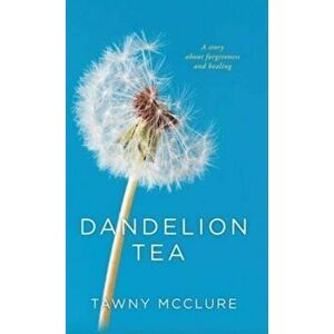 Dandelion Tea: A Story about Forgiveness and Healing, Hardcover - Tawny McClure imagine