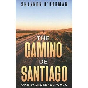 The Camino de Santiago: One Wanderful Walk, Paperback - Shannon O'Gorman imagine