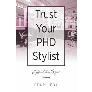 Trust Your Phd Stylist: Professional Hair Designer, Paperback - Pearl Foy imagine