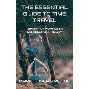 The Essential Guide To Time Travel, Paperback - Mark Joseph Young imagine