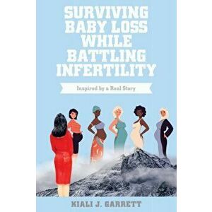 Surviving Baby Loss While Battling Infertility: Inspired by a Real Story, Paperback - Kiali J. Garrett imagine