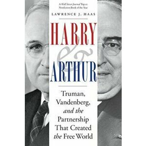 Harry and Arthur: Truman, Vandenberg, and the Partnership That Created the Free World, Paperback - Lawrence J. Haas imagine