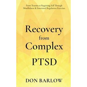 Recovery from Complex PTSD From Trauma to Regaining Self Through Mindfulness & Emotional Regulation Exercises, Hardcover - Don Barlow imagine