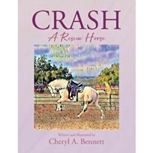 Crash: A Rescue Horse, Paperback - Cheryl A. Bennett imagine