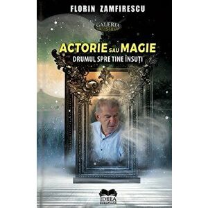 Actorie sau magie. Drumul spre tine insuti - Florin Zamfirescu imagine