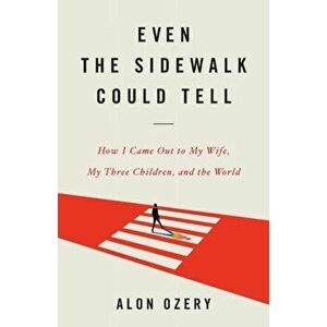 Even the Sidewalk Could Tell: How I Came Out to My Wife, My Three Children, and the World, Paperback - Alon Ozery imagine