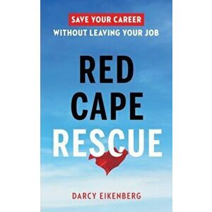 Red Cape Rescue: Save Your Career Without Leaving Your Job, Paperback - Darcy Eikenberg imagine