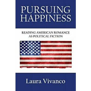 Pursuing Happiness: Reading American Romance as Political Fiction, Paperback - Laura Vivanco imagine