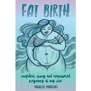 Fat Birth: Confident, Strong and Empowered Pregnancy At Any Size, Paperback - Michelle Mayefske imagine