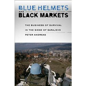 Blue Helmets and Black Markets: The Business of Survival in the Siege of Sarajevo, Paperback - Peter Andreas imagine