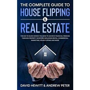 The Complete Guide to House Flipping & Real Estate: This Go To Guide Shows You How To Achieve Financial Freedom Through Property Investing Including R imagine
