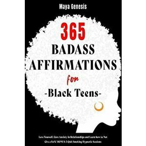 365 Badass Affirmations for Black Teens: Love Yourself, Cure Anxiety in Relationships and Learn how to Not Give a Fu*k! BONUS: 3 Quit Smoking Hypnotic imagine
