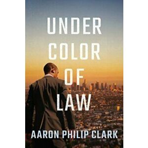 Under Color of Law, Paperback - Aaron Philip Clark imagine