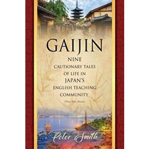 Gaijin: Nine Cautionary Tales of Life in Japan's English Teaching Community, Paperback - Peter Smith imagine