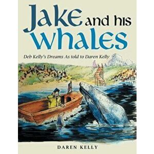 Jake and His Whales: Deb Kelly's Dreams as Told to Daren Kelly, Paperback - Daren Kelly imagine