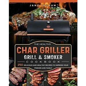 The Healthy Char Griller Grill & Smoker Cookbook: 250 Delicious and Healthy Recipes to Impress Your Friends and Family - Jane Ingram imagine