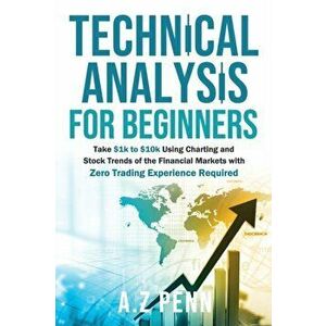 Technical Analysis for Beginners: Take $1k to $10k Using Charting and Stock Trends of the Financial Markets with Zero Trading Experience Required - A. imagine