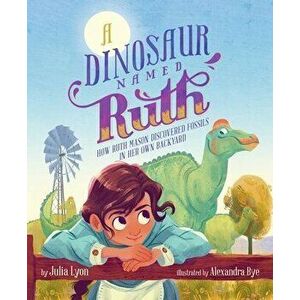 A Dinosaur Named Ruth: How Ruth Mason Discovered Fossils in Her Own Backyard, Hardcover - Julia Lyon imagine