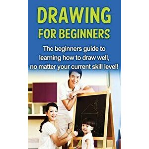 Drawing For Beginners: The beginners guide to learning how to draw well, no matter your current skill level!, Hardcover - Sean Selwood imagine