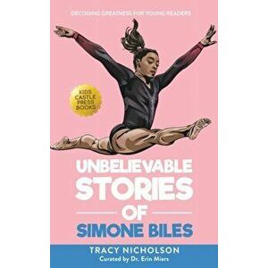 Unbelievable Stories of Simone Biles: Decoding Greatness For Young Readers (Awesome Biography Books for Kids Children Ages 9-12) - Tracy Nicholson imagine