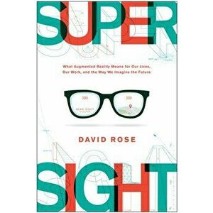 Supersight: What Augmented Reality Means for Our Lives, Our Work, and the Way We Imagine the Future, Hardcover - David Rose imagine