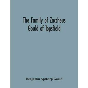 The Family Of Zaccheus Gould Of Topsfield, Paperback - Benjamin Apthorp Gould imagine