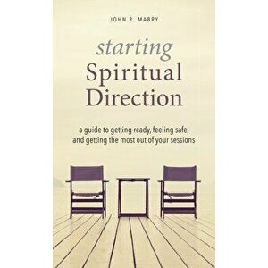 Starting Spiritual Direction: A Guide to Getting Ready, Feeling Safe, and Getting the Most Out of Your Sessions - John R. Mabry imagine