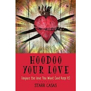 Hoodoo Your Love: Conjure the Love You Want (and Keep It), Paperback - Starr Casas imagine