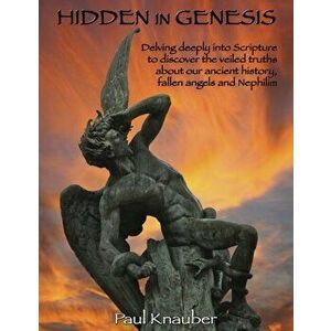 Hidden In Genesis: Delving deeply into Scripture to discover the veiled truths about our ancient history, fallen angels and Nepalim - Paul Knauber imagine