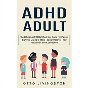 ADHD: The Ultimate ADHD Handbook and Guide For Parents (Survival Guide to Help Teens Improve Their Motivation and Confidence - Otto Livingston imagine