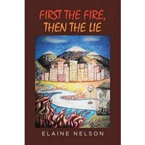 First the Fire, Then the Lie, Paperback - Elaine Nelson imagine