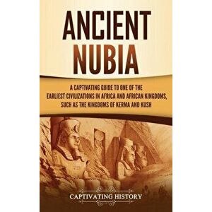 Ancient Nubia: A Captivating Guide to One of the Earliest Civilizations in Africa and African Kingdoms, Such as the Kingdoms of Kerma - Captivating Hi imagine