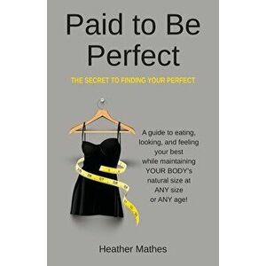 Paid to Be Perfect: The Secret to Finding Your Perfect, Paperback - Heather Mathes imagine