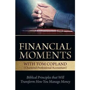 Financial Moments with Tom Copland: Biblical Principles that Will Transform How You Manage Money, Paperback - Tom Copland imagine