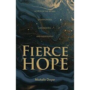 Fierce Hope: Hope for the Weary, Disappointed, Devastated, and Indifferent, Paperback - Michelle Dwyer imagine