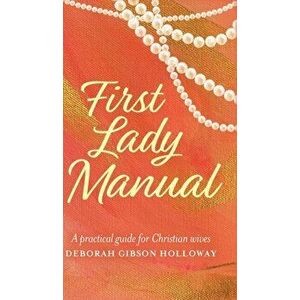 First Lady Manual: A practical guide for Christian wives, Hardcover - Deborah Gibson Holloway imagine