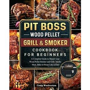 Pit Boss Wood Pellet Grill and Smoker Cookbook For Beginners: A Complete Guide to Master your Wood Pellet Smoker and Grill. Smoke Meat, Bake or Roast imagine