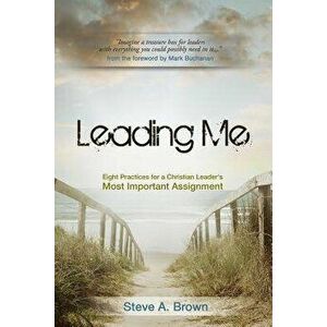 Leading Me: Eight Practices for a Christian Leader's Most Important Assignment, Paperback - Steve A. Brown imagine