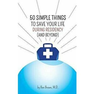 50 Simple Things to Save Your Life During Residency: (and Beyond), Paperback - Ben Brown imagine