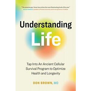 Understanding Life: Tap Into An Ancient Cellular Survival Program to Optimize Health and Longevity, Paperback - Don Brown imagine