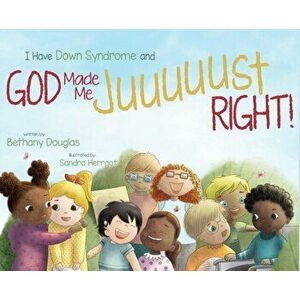 I Have Down Syndrome and God Made Me JUUUUUST Right!, Hardcover - Bethany Douglas imagine