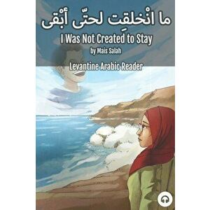 I Was Not Created to Stay: Levantine Arabic Reader (Jordanian Arabic), Paperback - Mais Salah imagine
