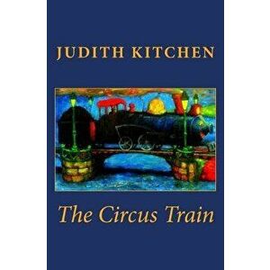 The Circus Train, Paperback - Judith Kitchen imagine