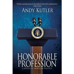 Honorable Profession: A Novel of American Politics, Paperback - Andy Kutler imagine