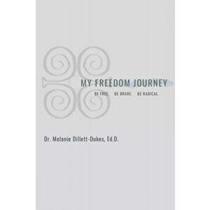 My Freedom Journey: Be Free. Be Brave. Be Radical, Paperback - Melanie Dillett-Dukes imagine
