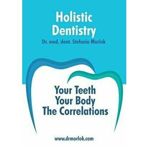 Holistic Dentistry.: Your Teeth. Your Body. The Correlations., Paperback - Stefanie Morlok imagine