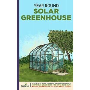 Year Round Solar Greenhouse: Step-By-Step Guide to Design And Build Your Own Passive Solar Greenhouse in as Little as 30 Days Without Drowning in a - imagine