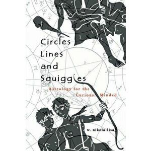 Circles, Lines, and Squiggles: Astrology for the Curious-Minded, Paperback - W. Nikola-Lisa imagine