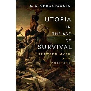 Utopia in the Age of Survival: Between Myth and Politics, Paperback - S. D. Chrostowska imagine