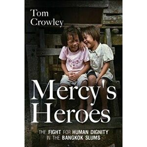 Mercy's Heroes: The Fight for Human Dignity in the Bangkok Slums, Paperback - Tom Crowley imagine